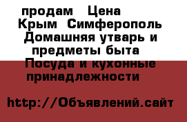 продам › Цена ­ 200 - Крым, Симферополь Домашняя утварь и предметы быта » Посуда и кухонные принадлежности   